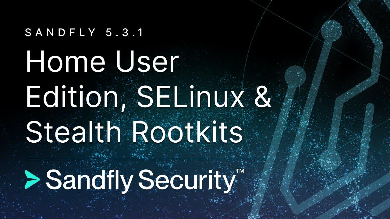 Sandfly 5.3.1 - SELinux support, Linux stealth rootkit detection, and affordable home user license.